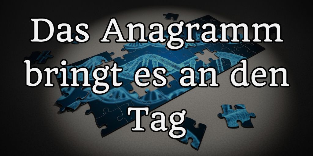 Das Anagramm bringt es an den Tag