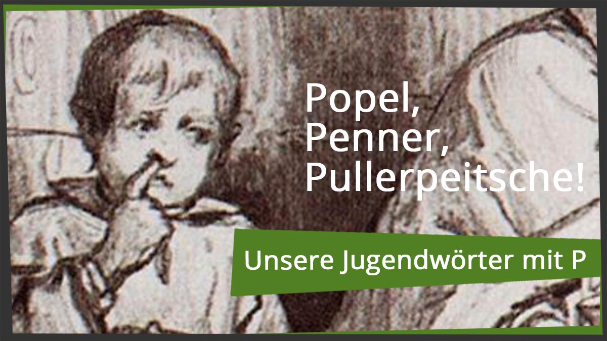 Popel, Penner, Pullerpeitsche - Unsere Jugendwörter mit P